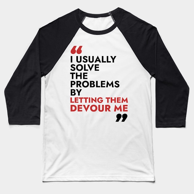 I usually solve the problem by letting them devour me Baseball T-Shirt by Warmth Saga